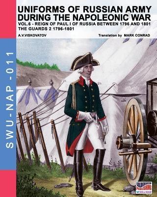 Uniforms of Russian army during the Napoleonic war vol.6: Guards 2 1796-1801 by Viskovatov, Aleksandr Vasilevich