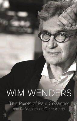 The Pixels of Paul Cezanne: And Reflections on Other Artists by Wenders, Wim