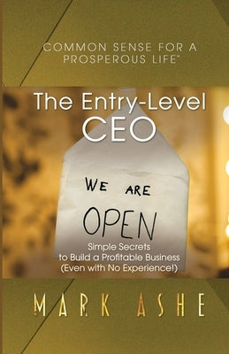The Entry-Level CEO: Simple Secrets to Build a Profitable Business (Even with No Experience!) by Ashe, Mark