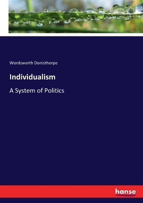 Individualism: A System of Politics by Donisthorpe, Wordsworth