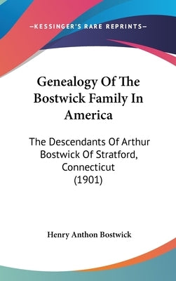 Genealogy of the Bostwick Family in America: The Descendants of Arthur Bostwick of Stratford, Connecticut (1901) by Bostwick, Henry Anthon