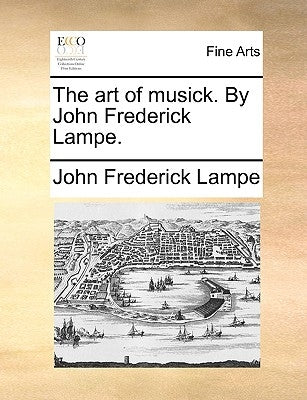 The Art of Musick. by John Frederick Lampe. by Lampe, John Frederick