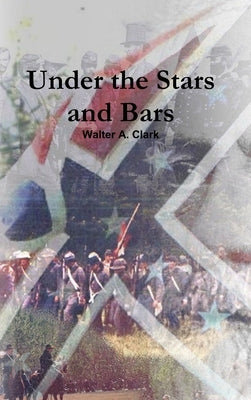 Under the Stars and Bars by Clark, Walter A.
