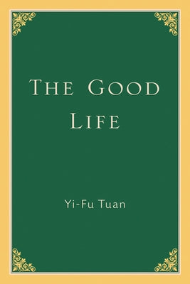 The Good Life by Tuan, Yi-Fu