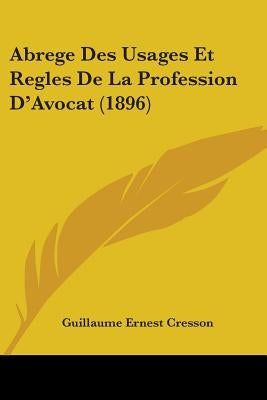 Abrege Des Usages Et Regles De La Profession D'Avocat (1896) by Cresson, Guillaume Ernest