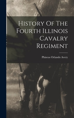 History Of The Fourth Illinois Cavalry Regiment by Avery, Phineas Orlando