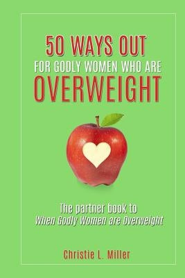 50 Ways Out For Godly Women Who Are Overweight: A Partner Book to When Godly Women Are Overweight by Miller, Christie L.