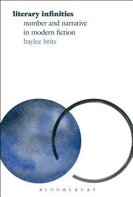 Literary Infinities: Number and Narrative in Modern Fiction by Brits, Baylee