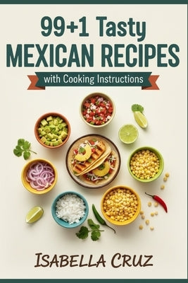 99+1 Tasty Mexican Recipes with Cooking Instructions by Cruz, Isabella