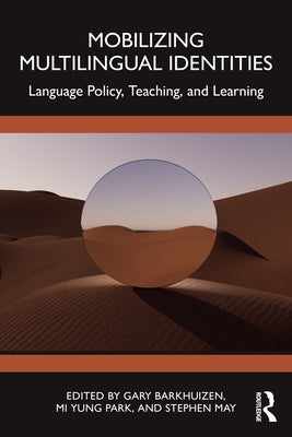 Mobilizing Multilingual Identities: Language Policy, Teaching, and Learning by Barkhuizen, Gary