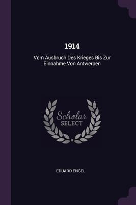 1914: Vom Ausbruch Des Krieges Bis Zur Einnahme Von Antwerpen by Engel, Eduard