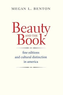Beauty and the Book: Fine Editions and Cultural Distinction in America by Benton, Megan L.