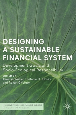 Designing a Sustainable Financial System: Development Goals and Socio-Ecological Responsibility by Walker, Thomas