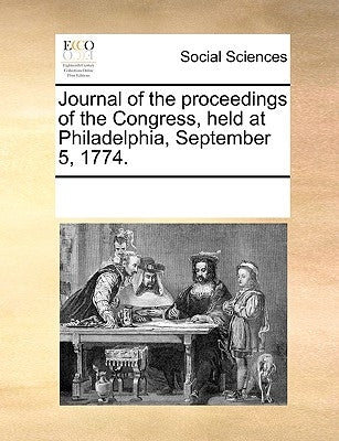 Journal of the Proceedings of the Congress, Held at Philadelphia, September 5, 1774. by Multiple Contributors