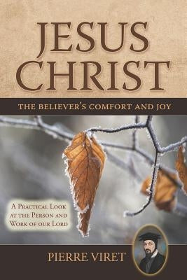 Jesus Christ the Believer's Comfort and Joy: A Practical Look at the Person and Work of Our Lord by Sheats, R. A.