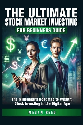 The Ultimate Stock Market Investing For Beginners Guide: The Millennial's Roadmap to Wealth; Stock Investing in the Digital Age by Reed, Megan