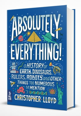 Absolutely Everything!: A History of Earth, Dinosaurs, Rulers, Robots and Other Things Too Numerous to Mention by Lloyd, Christopher