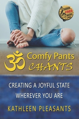 Comfy Pants Chants: Creating A Joyful State Wherever You Are by Pleasants, Kathleen