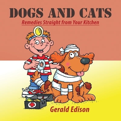 Dogs and Cats: Remedies Straight from Your Kitchen by Edison, Gerald
