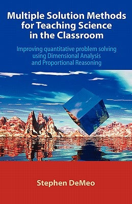 Multiple Solution Methods for Teaching Science in the Classroom: Improving Quantitative Problem Solving Using Dimensional Analysis and Proportional Re by Demeo, Stephen