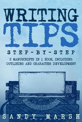 Writing Tips: Step-by-Step - 2 Manuscripts in 1 Book - Essential Narrative Fiction Writing, Writing Conflict and Writing Tips and Tr by Marsh, Sandy