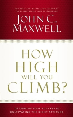 How High Will You Climb?: Determine Your Success by Cultivating the Right Attitude by Maxwell, John C.