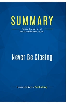 Summary: Never Be Closing: Review and Analysis of Hurson and Dunne's Book by Businessnews Publishing