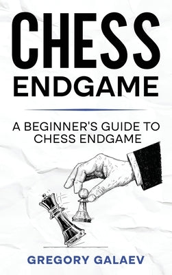 Chess Endgame: A Beginner's Guide to Chess Endgame by Galaev, Gregory