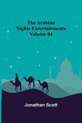 The Arabian Nights Entertainments - Volume 04 by Scott, Jonathan