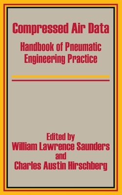 Compressed Air Data: Handbook of Pneumatic Engineering Practice by Saunders, William Lawrence