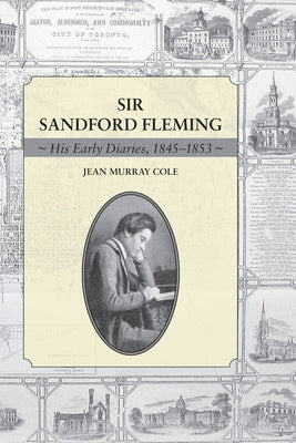 Sir Sandford Fleming: His Early Diaries, 1845-1853 by Cole, Jean Murray