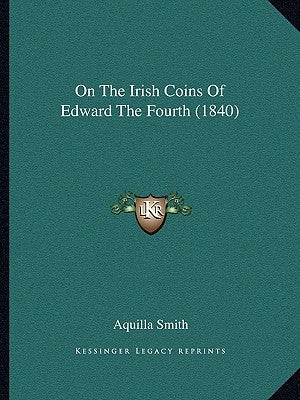 On the Irish Coins of Edward the Fourth (1840) by Smith, Aquilla
