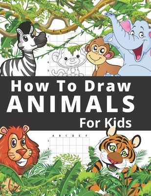 How To Draw Animals For Kids: Fun And Entertaining Activity Book for Children 3 Years And Over Easy Learn To Draw Cute Animals Step-by-Step by Olivia Paige