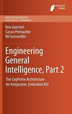 Engineering General Intelligence, Part 2: The Cogprime Architecture for Integrative, Embodied Agi by Goertzel, Ben