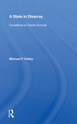 A State in Disarray: Conditions of Chad's Survival by Kelley, Michael P.
