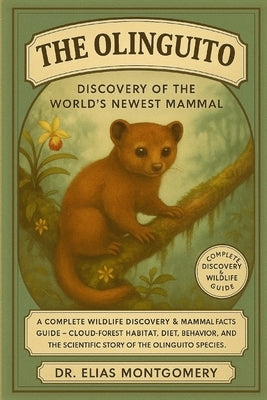The Olinguito - Discovery of the World's Newest Mammal: A Complete Wildlife Discovery & Mammal Facts Guide - Cloud-Forest Habitat, Diet, Behavior, and by Montgomery, Elias