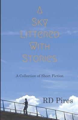A Sky Littered with Stories: a collection of short fiction by Pires, Rd