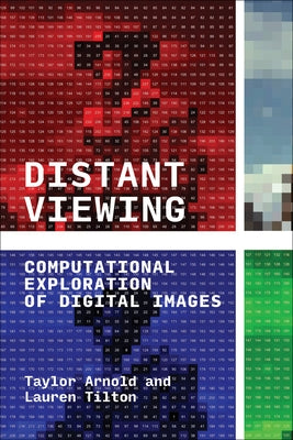 Distant Viewing: Computational Exploration of Digital Images by Arnold, Taylor