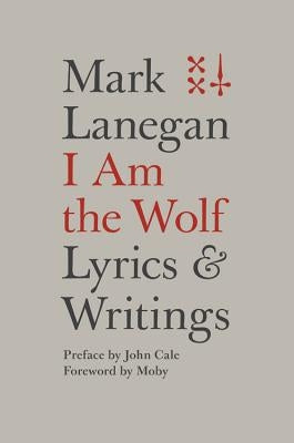 I Am the Wolf: Lyrics and Writings by Lanegan, Mark