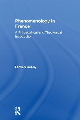Phenomenology in France: A Philosophical and Theological Introduction by Delay, Steven