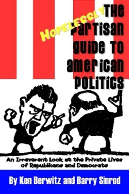 The Hopelessly Partisan Guide to American Politics: An Irreverent Look at the Private Lives of Republicans and Democrats by Sinrod, Barry