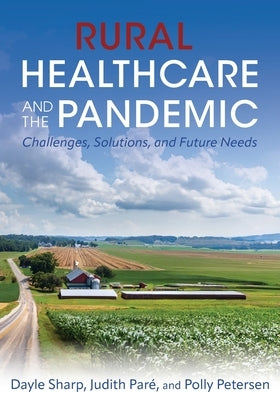 Rural Healthcare and the Pandemic: Challenges, Solutions, and Future Needs by Paré, Judith