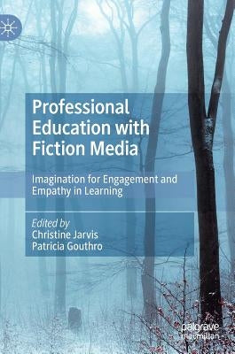 Professional Education with Fiction Media: Imagination for Engagement and Empathy in Learning by Jarvis, Christine