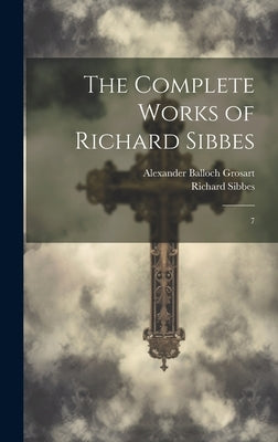 The Complete Works of Richard Sibbes: 7 by Sibbes, Richard