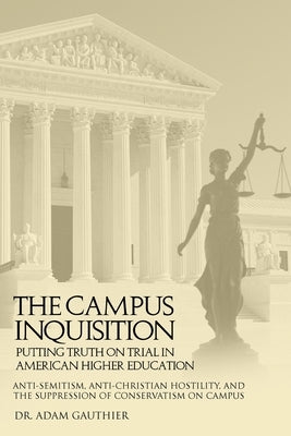 The Campus Inquisition: Putting Truth on Trial in American Higher Education by Gauthier, Adam