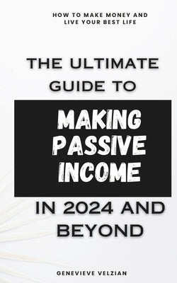 The Ultimate Guide to Making Passive Income: Achieve Financial Independence with Diverse Income Streams by Velzian, Genevieve