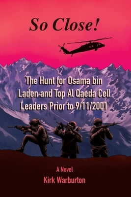 So Close!: The Hunt for Osama bin Laden and Top Al Qaeda Cell Leaders Prior to 9/11/2001 by Warburton, Kirk