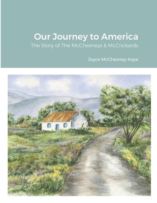 Our Journey to America: The Story of The McChesneys & McCrickards by McChesney-Kaye, Joyce