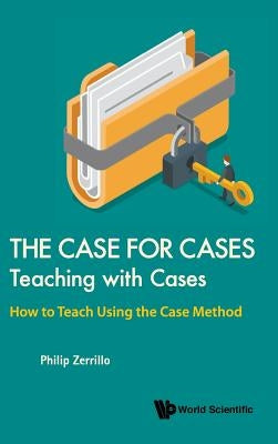 Case for Cases, The: Teaching with Cases - How to Teach Using the Case Method by Zerrillo, Philip