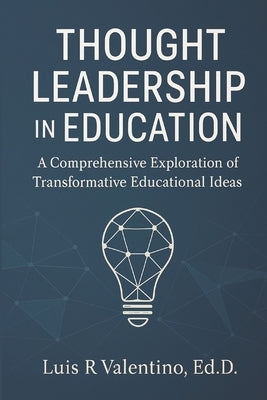 Thought Leadership in Education: A Comprehensive Exploration of Transformative Educational Ideas by Valentino Ed D., Luis R.